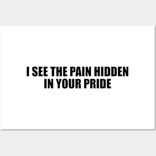 I see the pain hidden in your pride Posters and Art